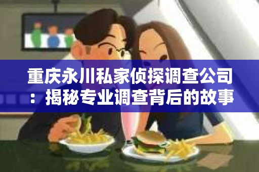 重庆永川私家侦探调查公司：揭秘专业调查背后的故事