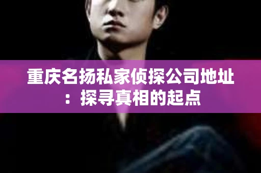 重庆名扬私家侦探公司地址：探寻真相的起点