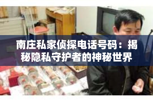 南庄私家侦探电话号码：揭秘隐私守护者的神秘世界