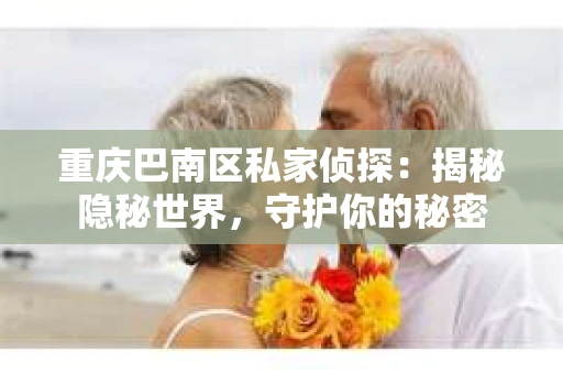 重庆巴南区私家侦探：揭秘隐秘世界，守护你的秘密