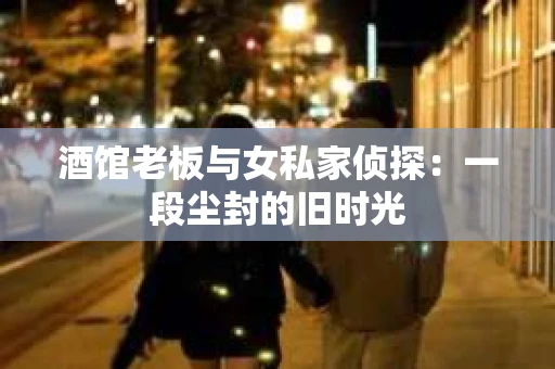 酒馆老板与女私家侦探：一段尘封的旧时光