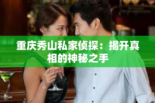 重庆秀山私家侦探：揭开真相的神秘之手