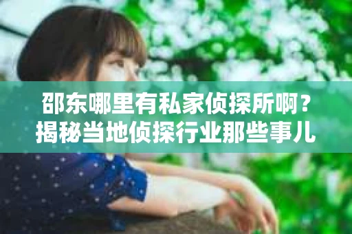 邵东哪里有私家侦探所啊？揭秘当地侦探行业那些事儿