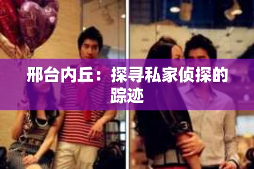 邢台内丘：探寻私家侦探的踪迹