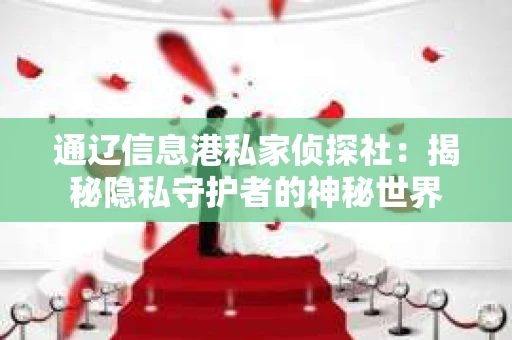 通辽信息港私家侦探社：揭秘隐私守护者的神秘世界
