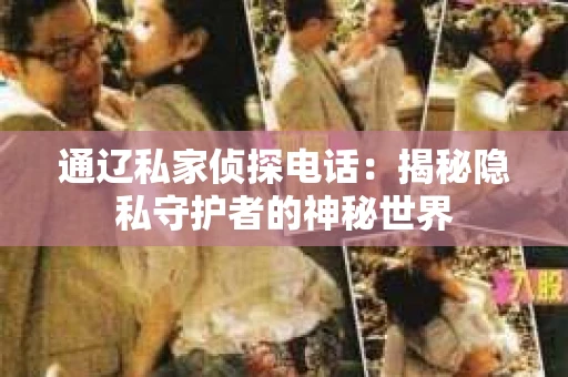通辽私家侦探电话：揭秘隐私守护者的神秘世界