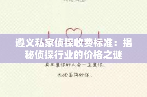 遵义私家侦探收费标准：揭秘侦探行业的价格之谜