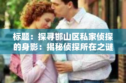 标题：探寻邯山区私家侦探的身影：揭秘侦探所在之谜