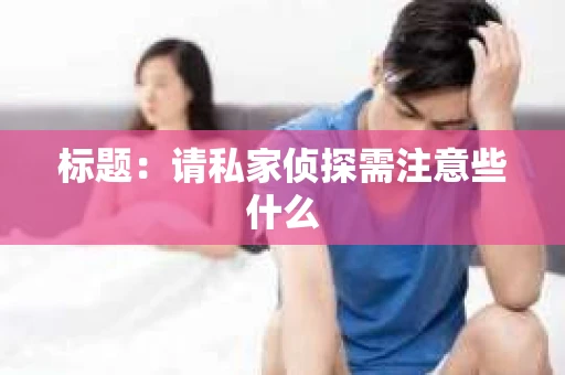 标题：请私家侦探需注意些什么