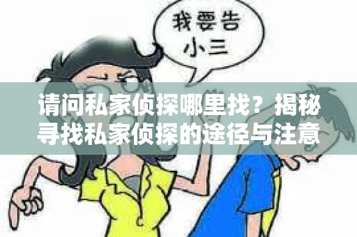 请问私家侦探哪里找？揭秘寻找私家侦探的途径与注意事项