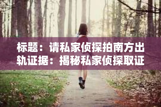 标题：请私家侦探拍南方出轨证据：揭秘私家侦探取证过程