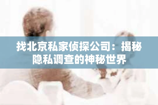 找北京私家侦探公司：揭秘隐私调查的神秘世界