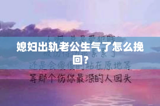 媳妇出轨老公生气了怎么挽回？