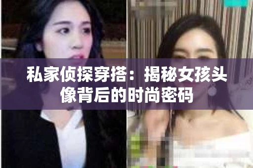 私家侦探穿搭：揭秘女孩头像背后的时尚密码