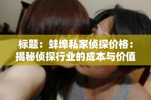标题：蚌埠私家侦探价格：揭秘侦探行业的成本与价值