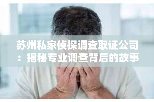 苏州私家侦探调查取证公司：揭秘专业调查背后的故事