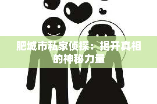 肥城市私家侦探：揭开真相的神秘力量