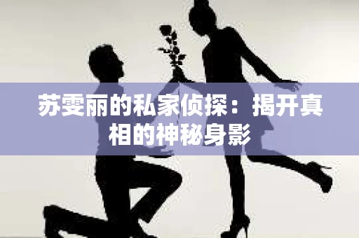 苏雯丽的私家侦探：揭开真相的神秘身影