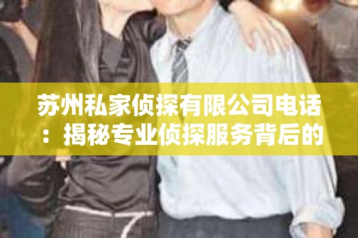 苏州私家侦探有限公司电话：揭秘专业侦探服务背后的故事