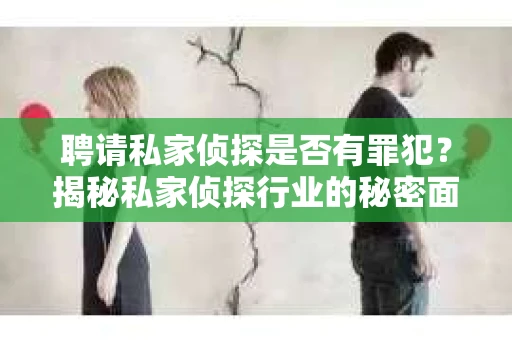 聘请私家侦探是否有罪犯？揭秘私家侦探行业的秘密面纱