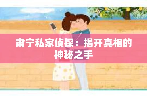 肃宁私家侦探：揭开真相的神秘之手