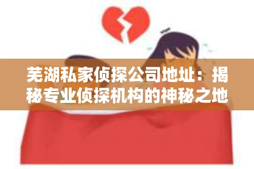 芜湖私家侦探公司地址：揭秘专业侦探机构的神秘之地