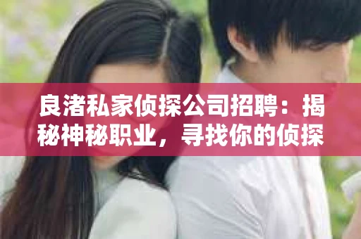良渚私家侦探公司招聘：揭秘神秘职业，寻找你的侦探梦