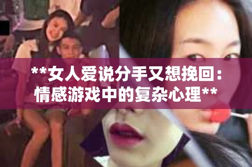 **女人爱说分手又想挽回：情感游戏中的复杂心理**