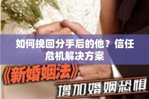 如何挽回分手后的他？信任危机解决方案
