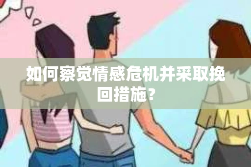 如何察觉情感危机并采取挽回措施？