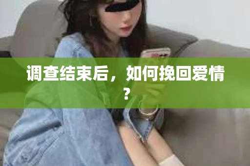 调查结束后，如何挽回爱情？