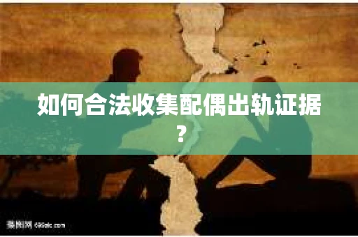 如何合法收集配偶出轨证据？