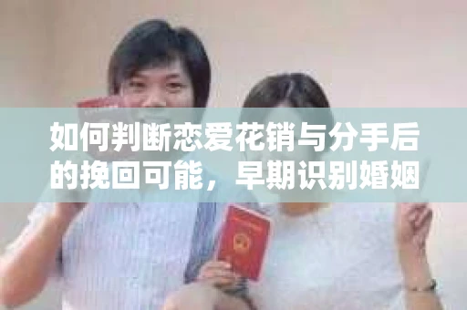 如何判断恋爱花销与分手后的挽回可能，早期识别婚姻危机的关键信号