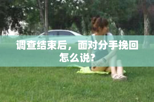 调查结束后，面对分手挽回怎么说？