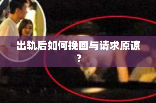 出轨后如何挽回与请求原谅？