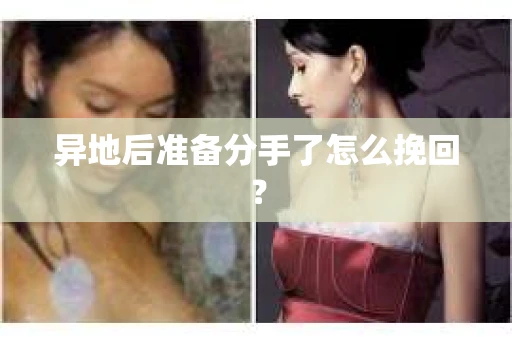 异地后准备分手了怎么挽回? 异地后准备分手了怎么挽回?