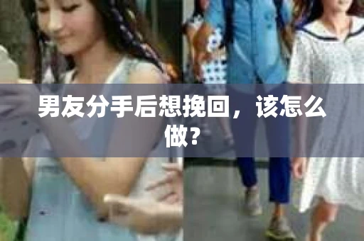 男友分手后想挽回，该怎么做？