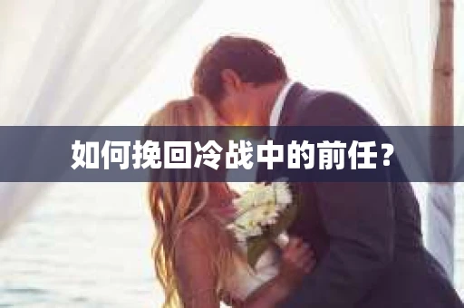 如何挽回冷战中的前任？