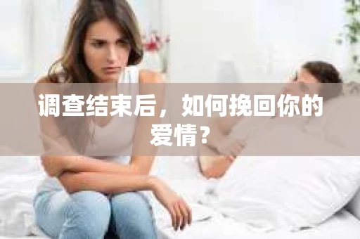 调查结束后，如何挽回你的爱情？