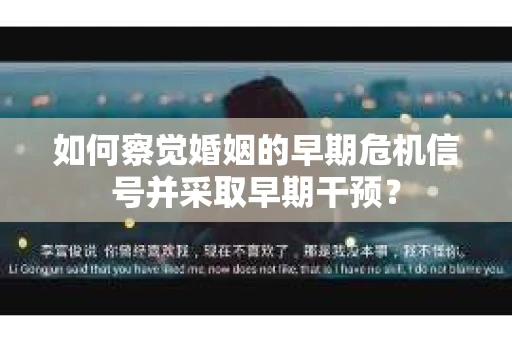 如何察觉婚姻的早期危机信号并采取早期干预？