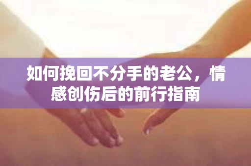 如何挽回不分手的老公，情感创伤后的前行指南
