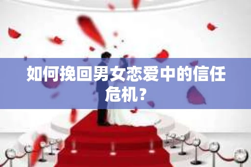 如何挽回男女恋爱中的信任危机？