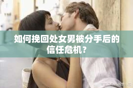 如何挽回处女男被分手后的信任危机？