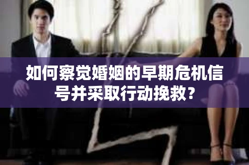 如何察觉婚姻的早期危机信号并采取行动挽救? 如何察觉婚姻的早期危机信号并采取行动挽救?