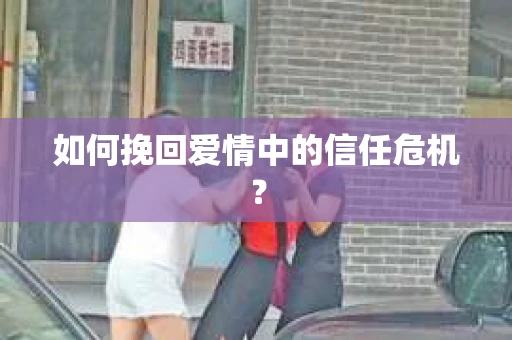 如何挽回爱情中的信任危机? 如何挽回爱情中的信任危机?