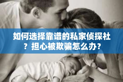 如何选择靠谱的私家侦探社?担心被欺骗怎么办? 如何选择靠谱的私家侦探社?担心被欺骗怎么办?