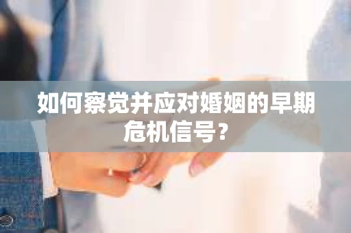 如何察觉并应对婚姻的早期危机信号？