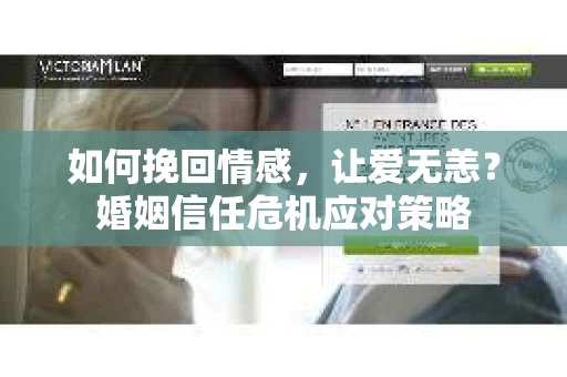 如何挽回情感，让爱无恙？婚姻信任危机应对策略