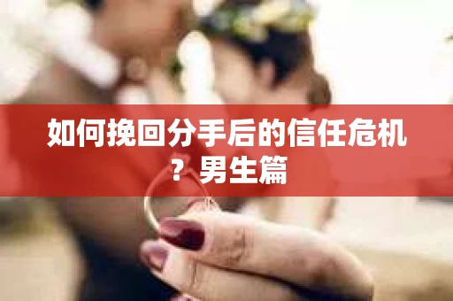 如何挽回分手后的信任危机？男生篇