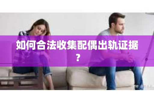 如何合法收集配偶出轨证据? 如何合法收集配偶出轨证据?